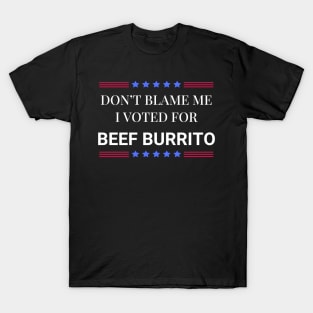 Don't Blame Me I Voted For Beef Burrito T-Shirt